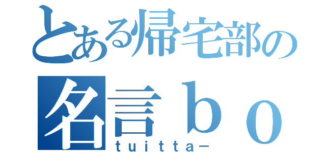 とある帰宅部の名言ｂｏｔ（ｔｕｉｔｔａ－）