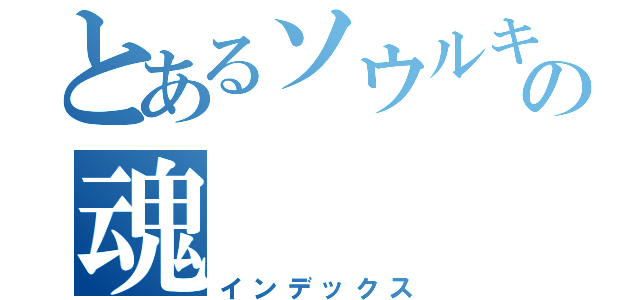 とあるソウルキングの魂（インデックス）