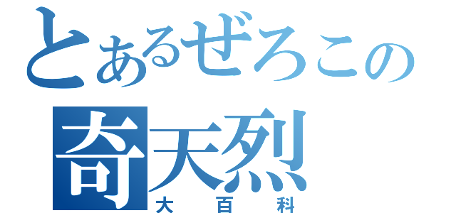 とあるぜろこの奇天烈（大百科）