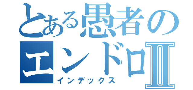 とある愚者のエンドロールⅡ（インデックス）