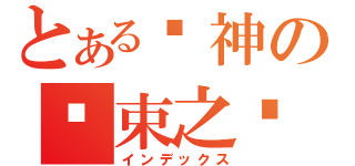 とある战神の结束之击（インデックス）