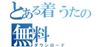 とある着うたの無料（ダウンロード）