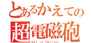 とあるかえての超電磁砲（Ｋｅｔ ｉｎ Ｔｗｉｔｔｅｒ）