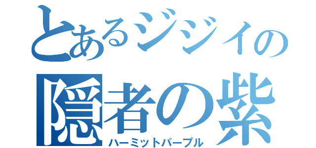 とあるジジイの隠者の紫（ハーミットパープル）