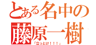 とある名中の藤原一樹（「立っとけ！！！」）