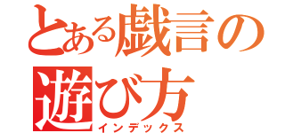 とある戯言の遊び方（インデックス）