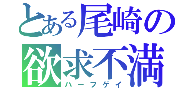 とある尾崎の欲求不満（ハーフゲイ）