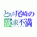 とある尾崎の欲求不満（ハーフゲイ）