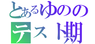 とあるゆののテスト期間（）