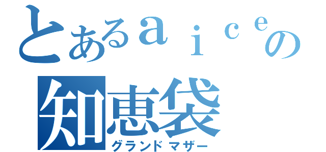 とあるａｉｃｅの知恵袋（グランドマザー）