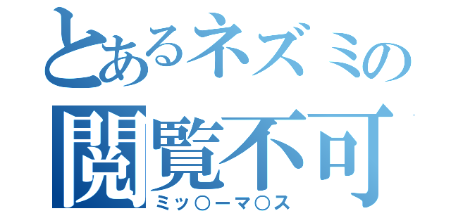 とあるネズミの閲覧不可（ミッ○ーマ○ス）