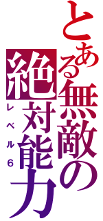 とある無敵の絶対能力（レベル６）