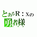 とあるＲ：Ｘの勇者様（トキオ）