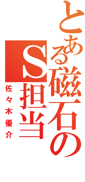 とある磁石のＳ担当（佐々木優介）