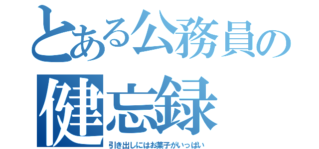 とある公務員の健忘録（引き出しにはお菓子がいっぱい）