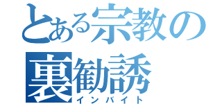 とある宗教の裏勧誘（インバイト）