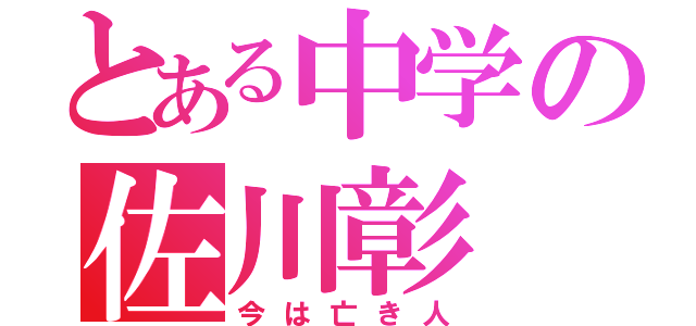 とある中学の佐川彰（今は亡き人）