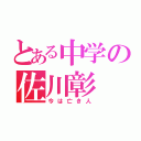 とある中学の佐川彰（今は亡き人）