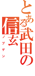 とある武田の信玄（ノブゲン）