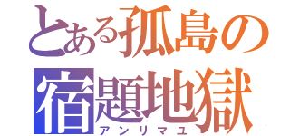 とある孤島の宿題地獄（アンリマユ）