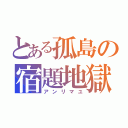 とある孤島の宿題地獄（アンリマユ）