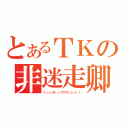 とあるＴＫの非迷走卿（ドンッストップザダンシン！！）