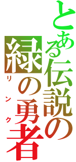 とある伝説の緑の勇者（リンク）