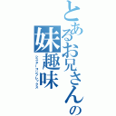 とあるお兄さんの妹趣味（シスターコンプレックス）