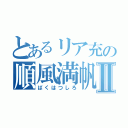 とあるリア充の順風満帆Ⅱ（ばくはつしろ）