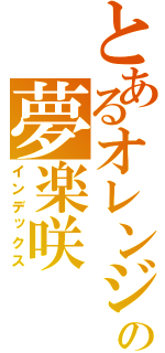 とあるオレンジの夢楽咲（インデックス）