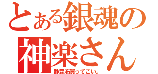 とある銀魂の神楽さん（酢昆布買ってこい。）