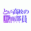 とある高校の馬鹿部員（暇人ども）