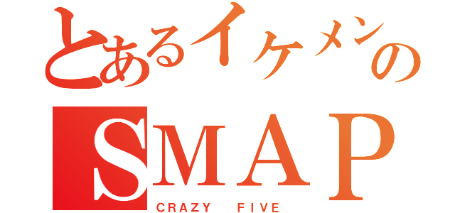 とあるイケメンのＳＭＡＰ（ＣＲＡＺＹ  ＦＩＶＥ ）