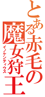 とある赤毛の魔女狩王（イノケンティウス）