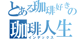 とある珈琲好きの珈琲人生（インデックス）