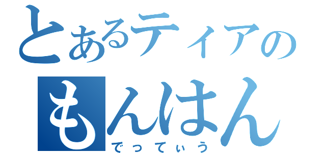 とあるティアのもんはん（でってぃう）