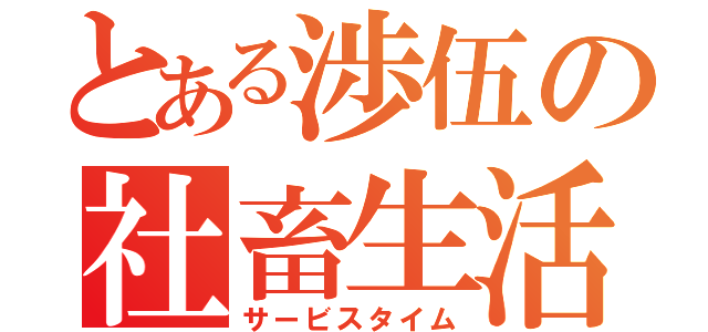 とある渉伍の社畜生活（サービスタイム）