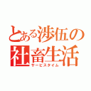 とある渉伍の社畜生活（サービスタイム）