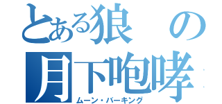 とある狼の月下咆哮（ムーン・バーキング）