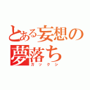 とある妄想の夢落ち（ガックシ）