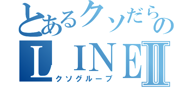 とあるクソだらけのＬＩＮＥグループⅡ（クソグループ）