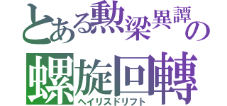 とある勲梁異譚の螺旋回轉（ヘイリスドリフト）