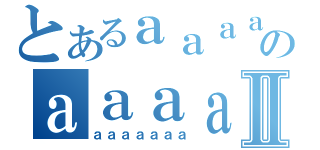 とあるａａａａａａａａａａａａのａａａａａａａａａａａａａａⅡ（ａａａａａａａ）