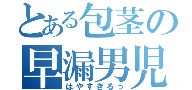 とある包茎の早漏男児（はやすぎるっ）