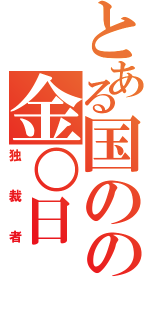 とある国のの金○日（独裁者）