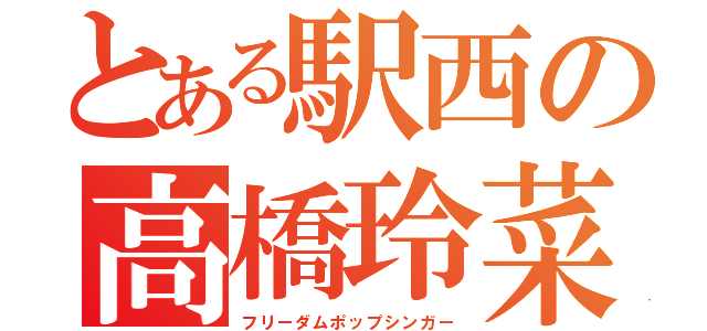 とある駅西の高橋玲菜（フリーダムポップシンガー）