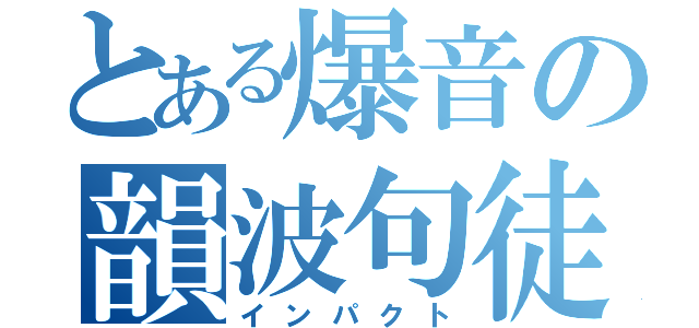 とある爆音の韻波句徒（インパクト）