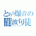 とある爆音の韻波句徒（インパクト）