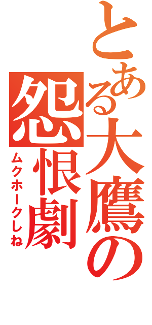 とある大鷹の怨恨劇（ムクホークしね）