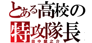 とある高校の特攻隊長（田中龍之介）